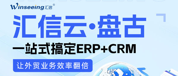 外贸人必看！汇信云•盘古：一站式搞定ERP+CRM，让外贸业务效率翻倍
