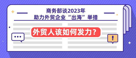 商务部谈2023年助力外贸企业“出海”举措，外贸人该如何发力？