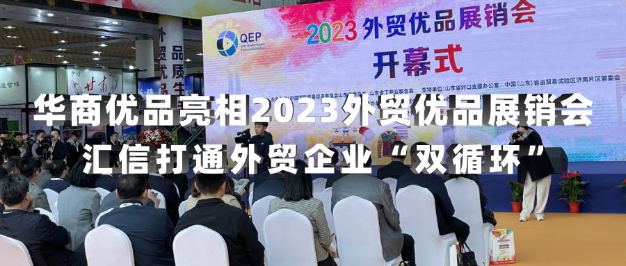 华商优品亮相2023外贸优品展销会，汇信打通外贸企业“双循环”
