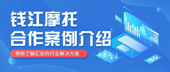 数字化技术赋能，汇信外贸软件助力钱江摩托贸易系统升级