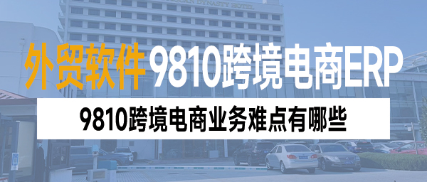 9810跨境电商业务管理难？外贸ERP软件系统来解决