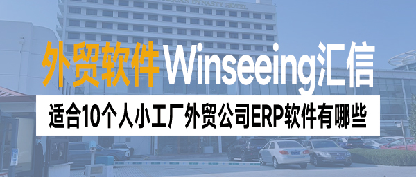 适合10个人小工厂外贸公司ERP软件有哪些