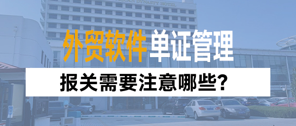 跨境出海外贸软件单证管理：报关需要注意哪些？