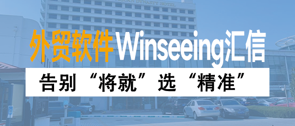 告别“将就”选“精准”！Winseeing汇信外贸软件为企业发展夯实管理基石