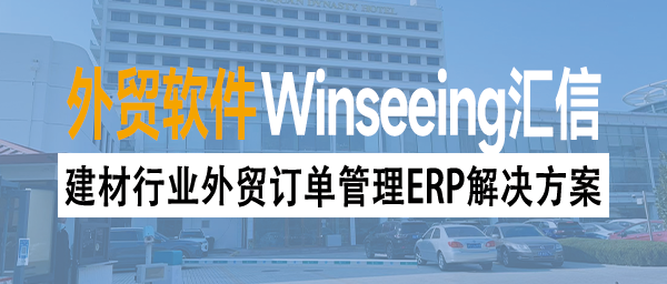建材行业外贸订单管理ERP解决方案：数字化赋能提升跨境效率