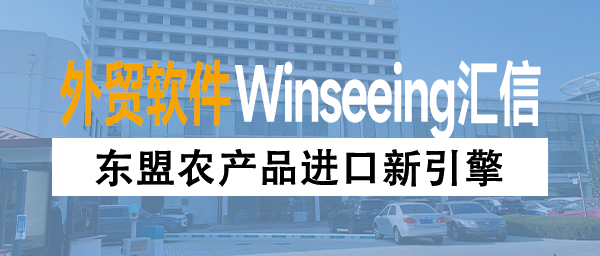 东盟农产品进口新引擎：Winseeing汇信ERP如何破解全流程管理痛点？